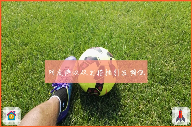网友热议双打搭档引发调侃