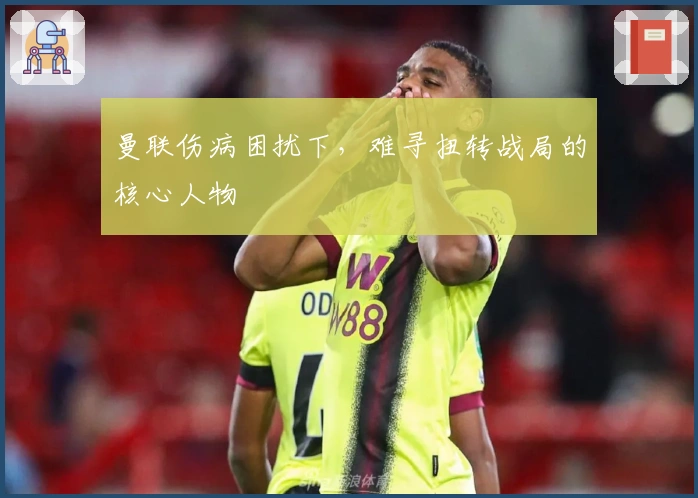 曼联伤病困扰下,难寻扭转战局的核心人物