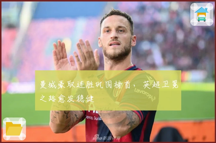 曼城豪取连胜巩固榜首,英超卫冕之路愈发稳健