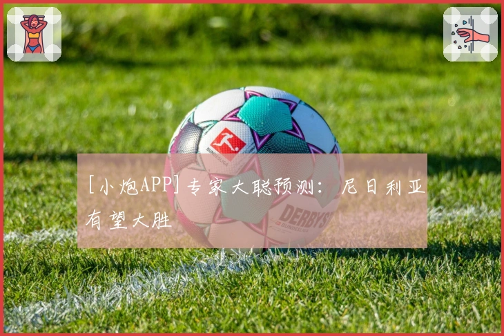 [小炮APP]专家大聪预测：尼日利亚有望大胜