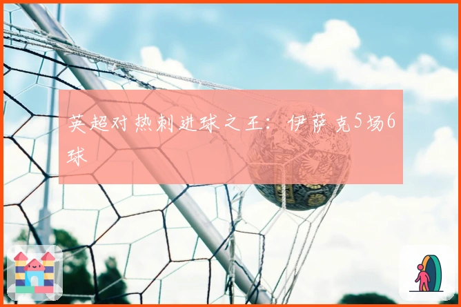 英超对热刺进球之王:伊萨克5场6球