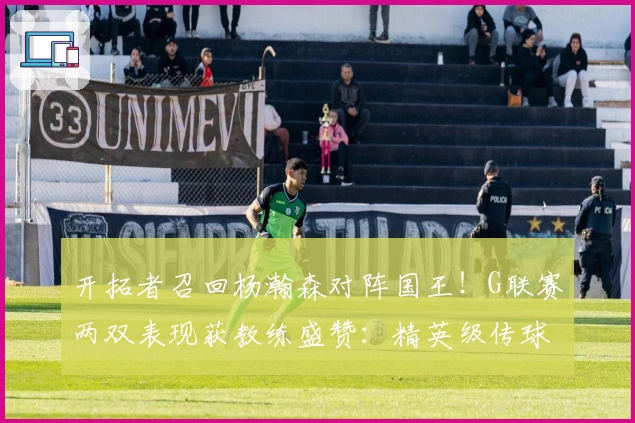 开拓者召回杨瀚森对阵国王！G联赛两双表现获教练盛赞：精英级传球手