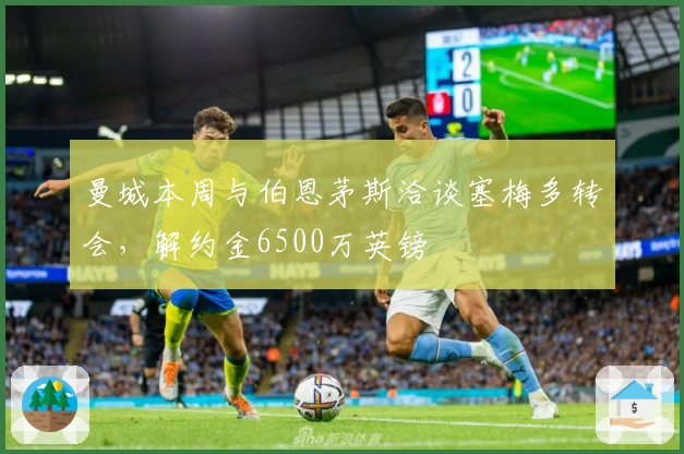 曼城本周与伯恩茅斯洽谈塞梅多转会，解约金6500万英镑