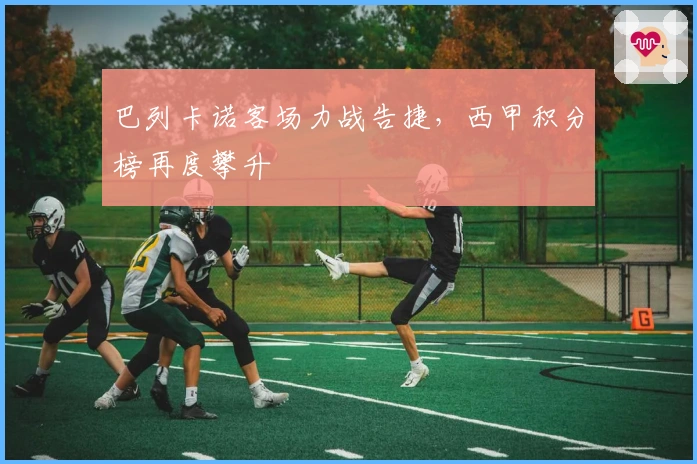 巴列卡诺客场力战告捷，西甲积分榜再度攀升