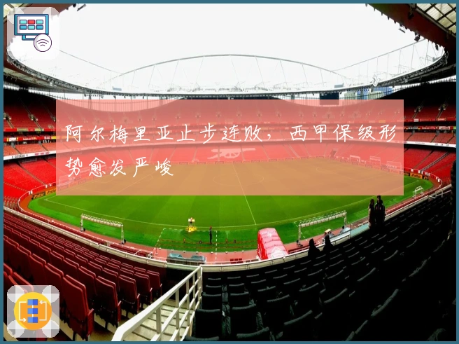 阿尔梅里亚止步连败，西甲保级形势愈发严峻