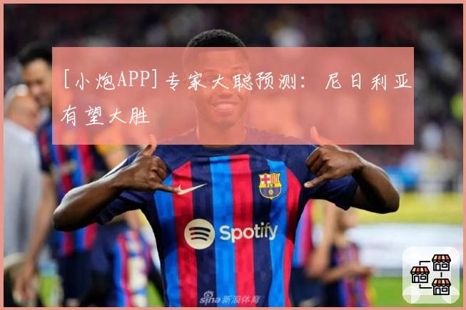 [小炮APP]专家大聪预测：尼日利亚有望大胜