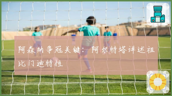 阿森纳争冠关键：阿尔特塔详述祖比门迪特性