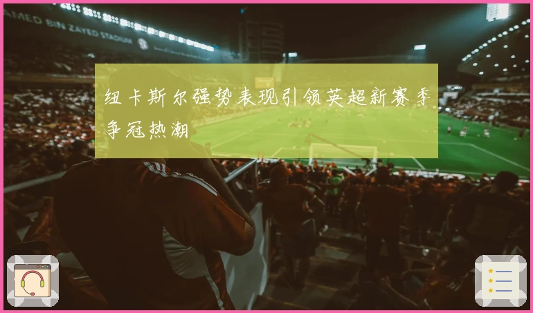 纽卡斯尔强势表现引领英超新赛季争冠热潮