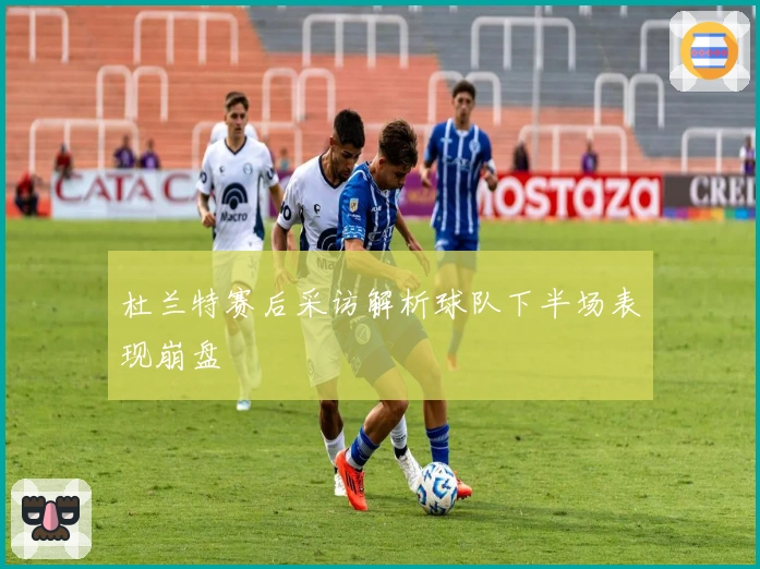 杜兰特赛后采访解析球队下半场表现崩盘